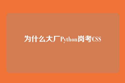 为什么大厂Python岗考CSS