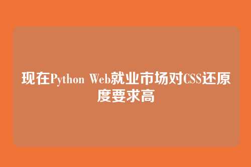 现在Python Web就业市场对CSS还原度要求高