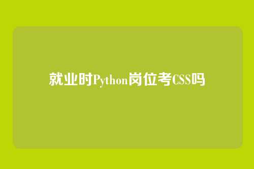 就业时Python岗位考CSS吗