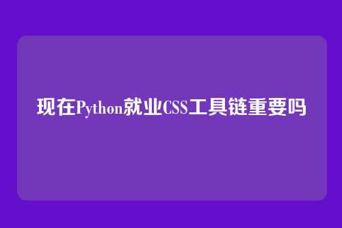 现在Python就业CSS工具链重要吗