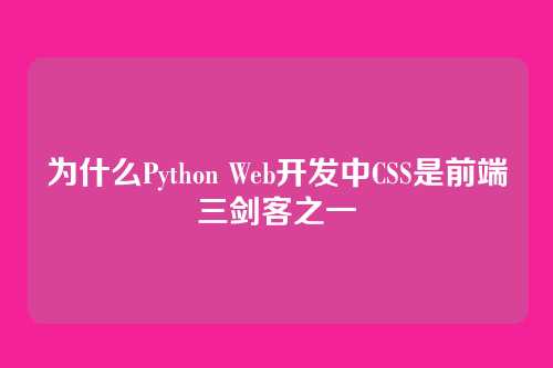 为什么Python Web开发中CSS是前端三剑客之一