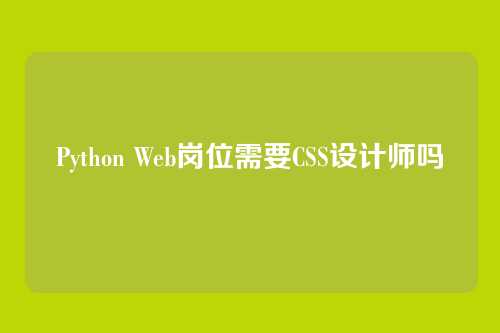 Python Web岗位需要CSS设计师吗