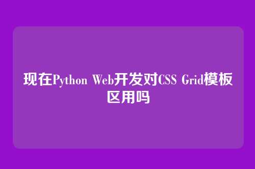 现在Python Web开发对CSS Grid模板区用吗