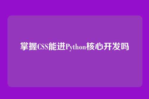 掌握CSS能进Python核心开发吗