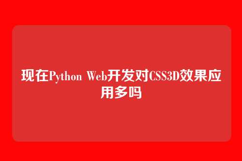 现在Python Web开发对CSS3D效果应用多吗