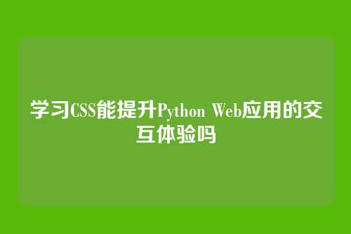 学习CSS能提升Python Web应用的交互体验吗