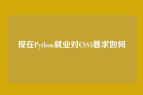 现在Python就业对CSS3要求如何