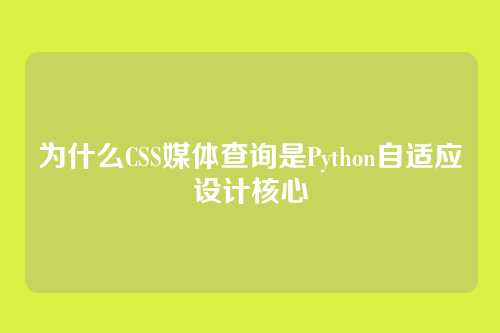 为什么CSS媒体查询是Python自适应设计核心