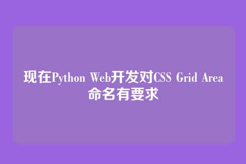 现在Python Web开发对CSS Grid Area命名有要求