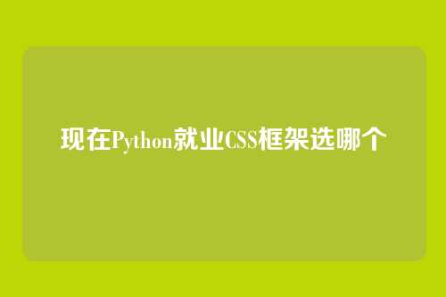 现在Python就业CSS框架选哪个