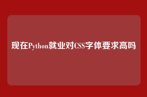 现在Python就业对CSS字体要求高吗
