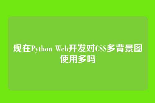 现在Python Web开发对CSS多背景图使用多吗