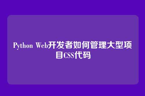 Python Web开发者如何管理大型项目CSS代码