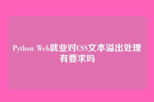 Python Web就业对CSS文本溢出处理有要求吗