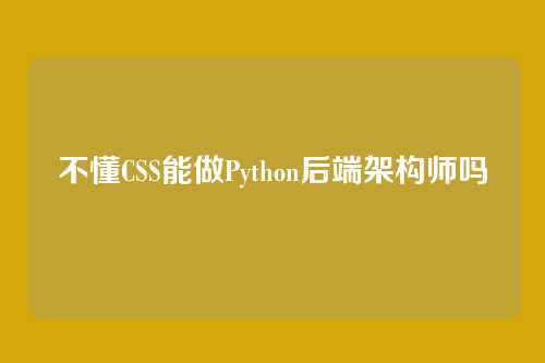 不懂CSS能做Python后端架构师吗