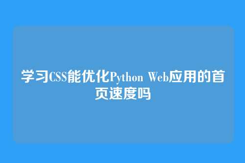 学习CSS能优化Python Web应用的首页速度吗