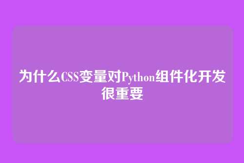 为什么CSS变量对Python组件化开发很重要