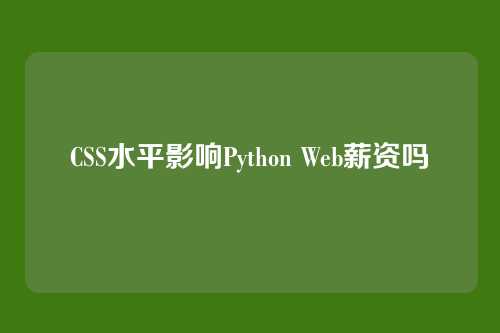 CSS水平影响Python Web薪资吗