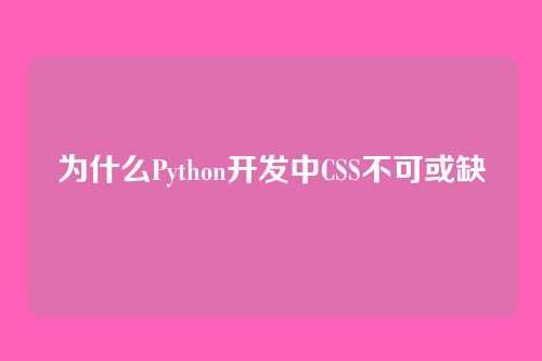 为什么Python开发中CSS不可或缺
