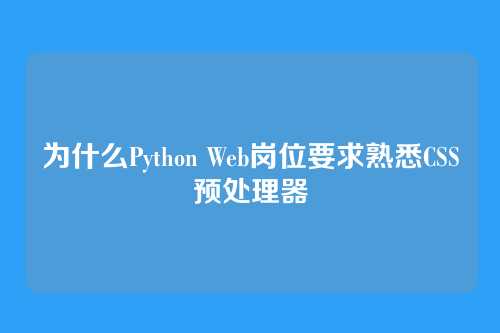 为什么Python Web岗位要求熟悉CSS预处理器