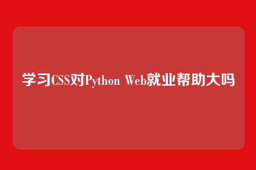 学习CSS对Python Web就业帮助大吗