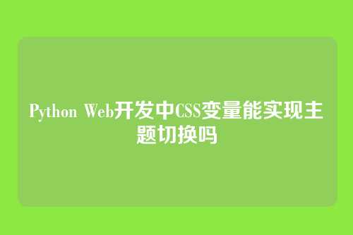 Python Web开发中CSS变量能实现主题切换吗