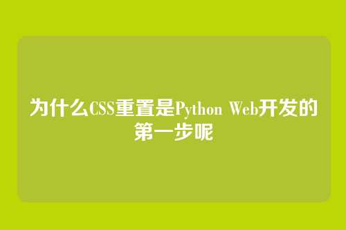 为什么CSS重置是Python Web开发的第一步呢