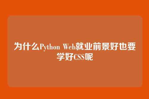 为什么Python Web就业前景好也要学好CSS呢