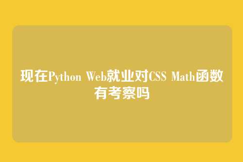 现在Python Web就业对CSS Math函数有考察吗