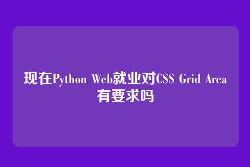 现在Python Web就业对CSS Grid Area有要求吗