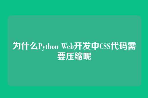 为什么Python Web开发中CSS代码需要压缩呢