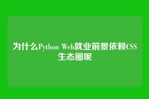 为什么Python Web就业前景依赖CSS生态圈呢