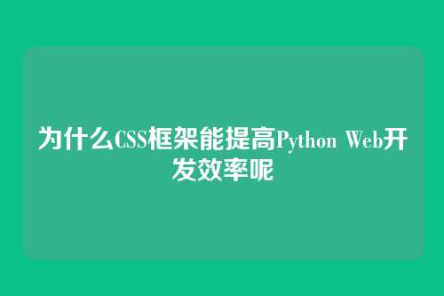 为什么CSS框架能提高Python Web开发效率呢