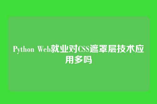 Python Web就业对CSS遮罩层技术应用多吗