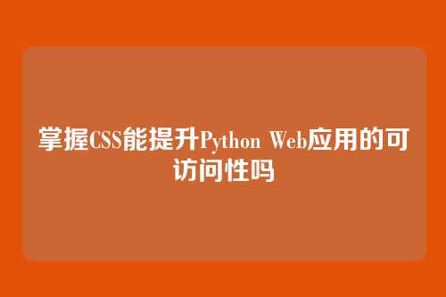 掌握CSS能提升Python Web应用的可访问性吗
