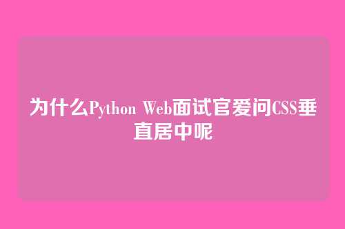 为什么Python Web面试官爱问CSS垂直居中呢