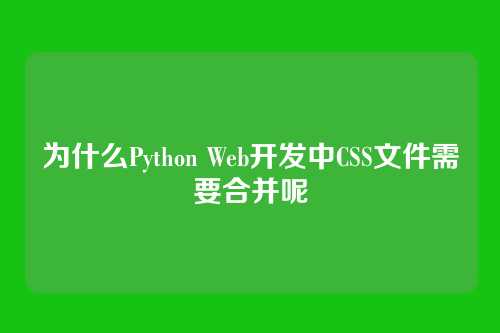 为什么Python Web开发中CSS文件需要合并呢
