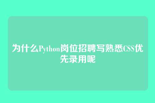 为什么Python岗位招聘写熟悉CSS优先录用呢