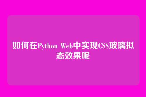如何在Python Web中实现CSS玻璃拟态效果呢