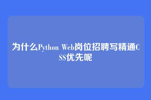 为什么Python Web岗位招聘写精通CSS优先呢