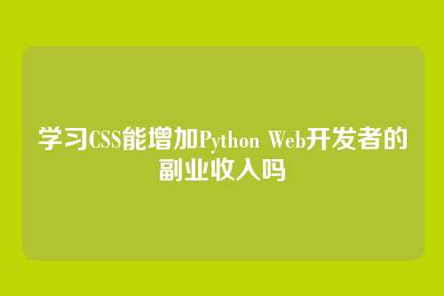 学习CSS能增加Python Web开发者的副业收入吗