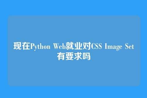 现在Python Web就业对CSS Image Set有要求吗