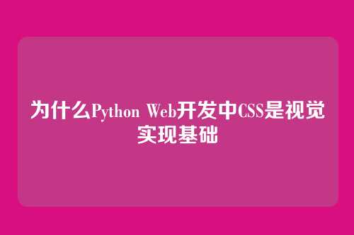 为什么Python Web开发中CSS是视觉实现基础