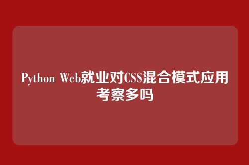 Python Web就业对CSS混合模式应用考察多吗