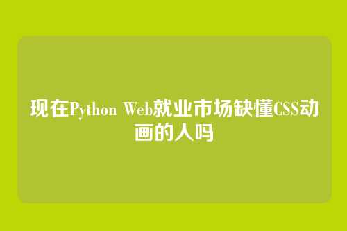 现在Python Web就业市场缺懂CSS动画的人吗