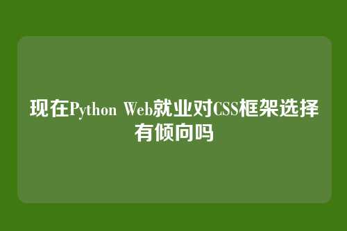 现在Python Web就业对CSS框架选择有倾向吗
