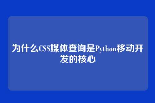 为什么CSS媒体查询是Python移动开发的核心