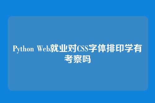 Python Web就业对CSS字体排印学有考察吗