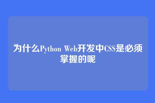 为什么Python Web开发中CSS是必须掌握的呢