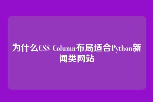 为什么CSS Column布局适合Python新闻类网站